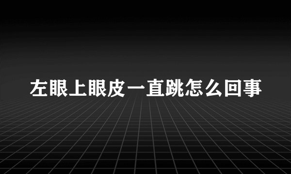 左眼上眼皮一直跳怎么回事