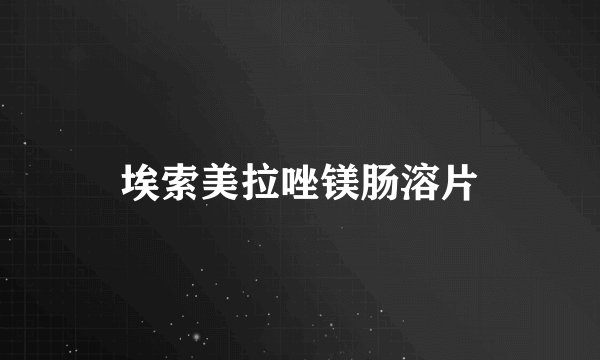 埃索美拉唑镁肠溶片