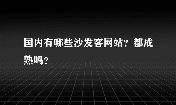 国内有哪些沙发客网站？都成熟吗？
