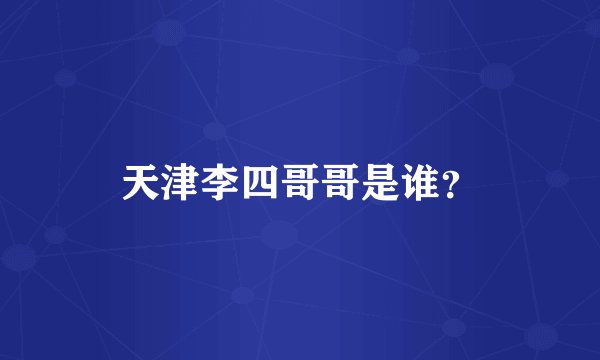 天津李四哥哥是谁？