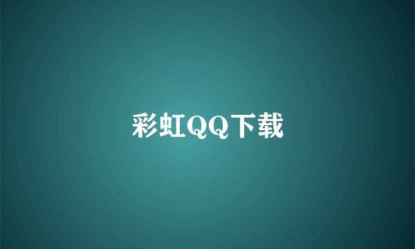 彩虹QQ下载