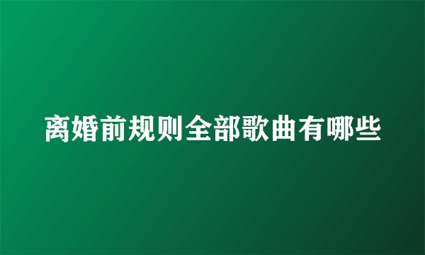 离婚前规则全部歌曲有哪些