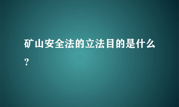 矿山安全法的立法目的是什么？