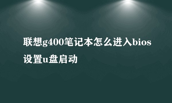 联想g400笔记本怎么进入bios设置u盘启动
