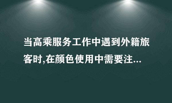 当高乘服务工作中遇到外籍旅客时,在颜色使用中需要注意什么?