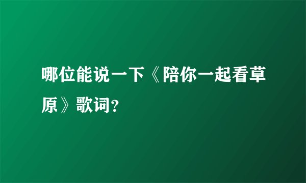 哪位能说一下《陪你一起看草原》歌词？