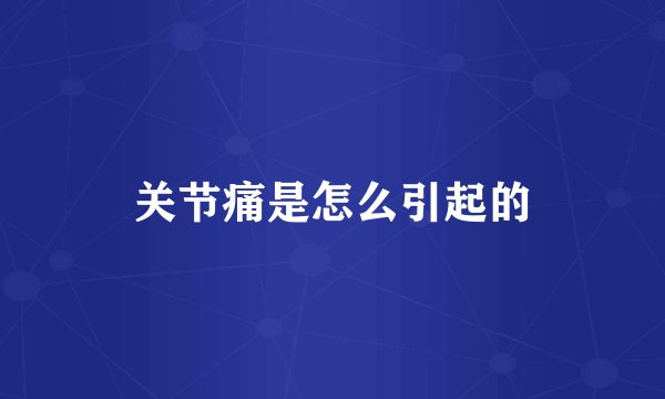 关节痛是怎么引起的