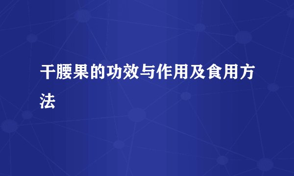 干腰果的功效与作用及食用方法