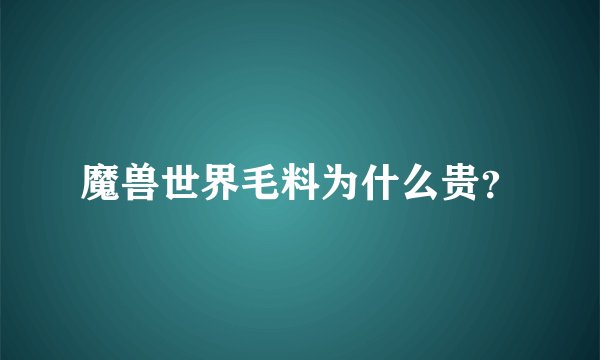 魔兽世界毛料为什么贵？