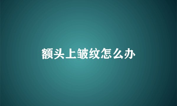 额头上皱纹怎么办