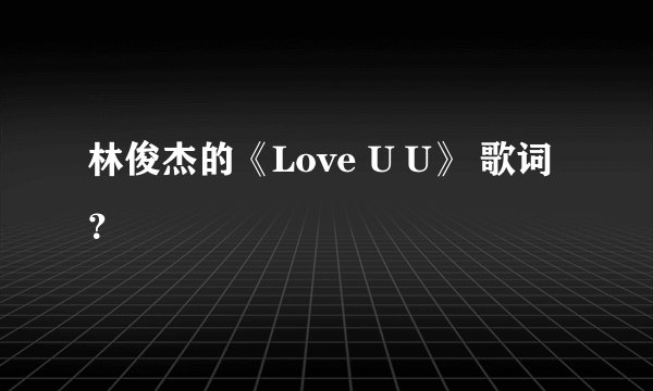 林俊杰的《Love U U》 歌词？
