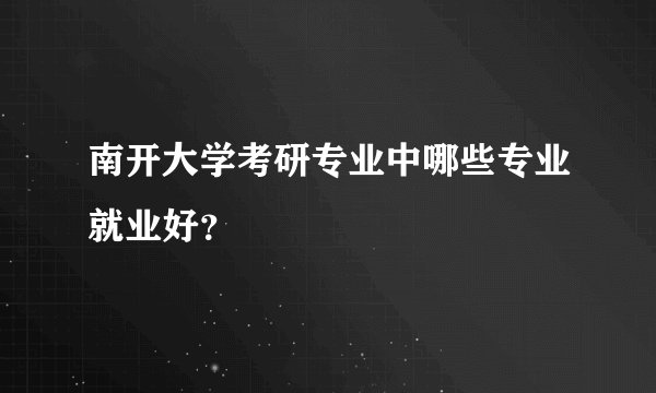 南开大学考研专业中哪些专业就业好？