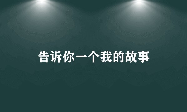 告诉你一个我的故事