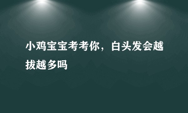 小鸡宝宝考考你，白头发会越拔越多吗