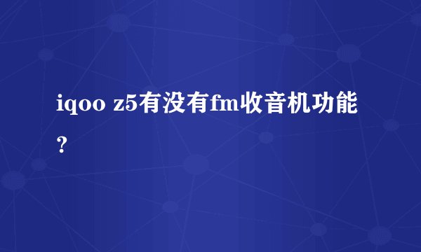 iqoo z5有没有fm收音机功能?
