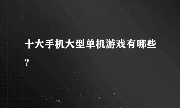 十大手机大型单机游戏有哪些？