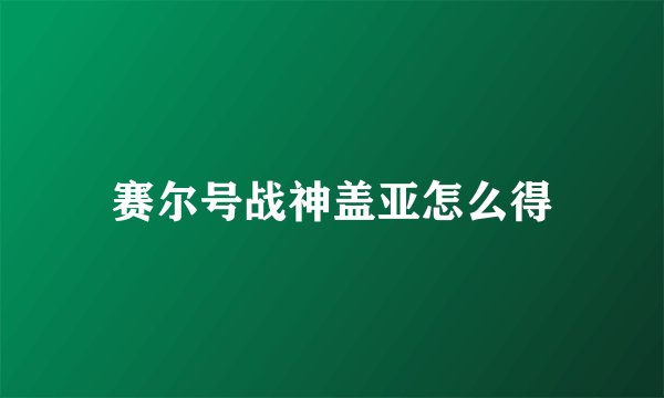 赛尔号战神盖亚怎么得