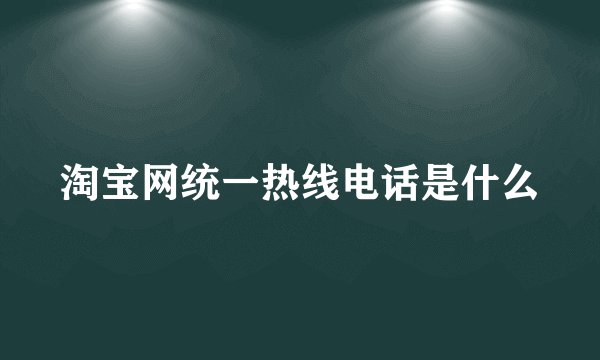 淘宝网统一热线电话是什么