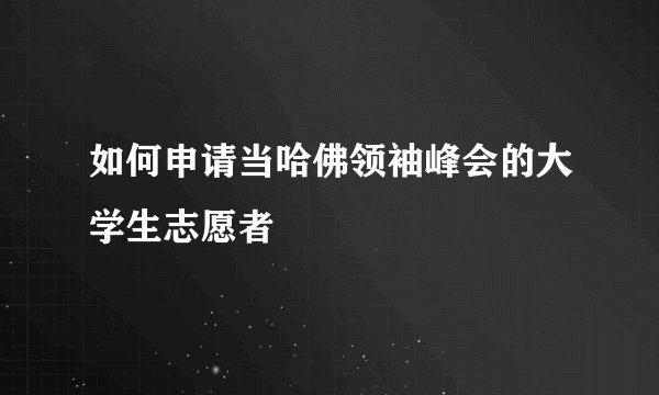 如何申请当哈佛领袖峰会的大学生志愿者