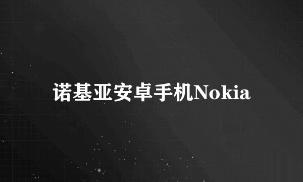 诺基亚安卓手机Nokia