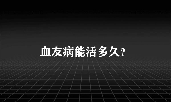 血友病能活多久？