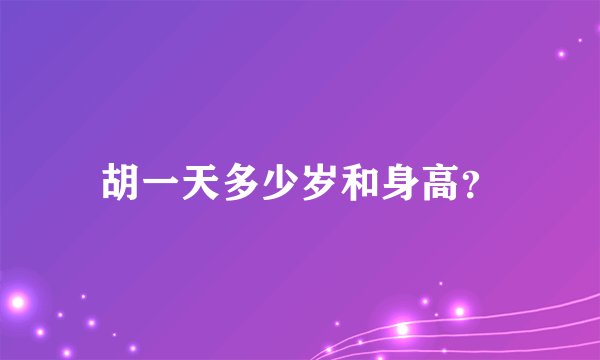 胡一天多少岁和身高？
