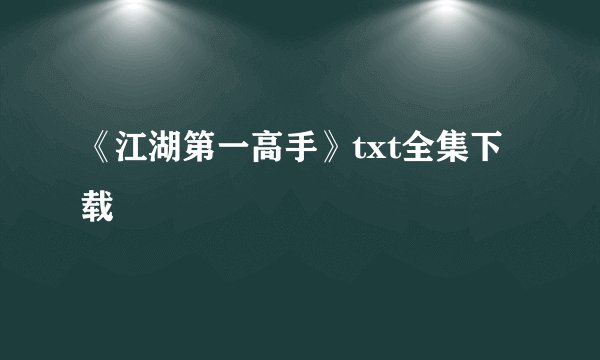 《江湖第一高手》txt全集下载