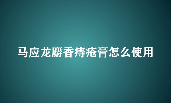 马应龙麝香痔疮膏怎么使用