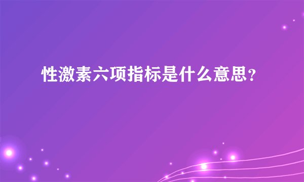 性激素六项指标是什么意思?
