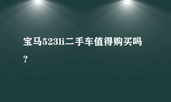 宝马523li二手车值得购买吗？
