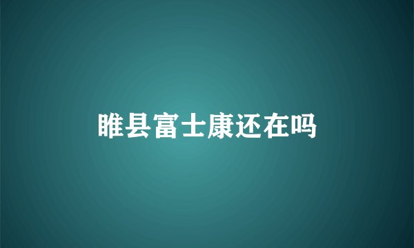 睢县富士康还在吗