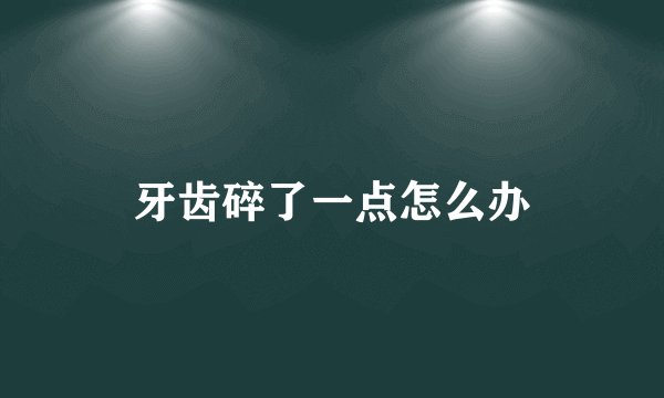 牙齿碎了一点怎么办
