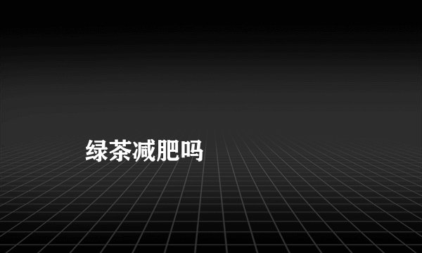 
    绿茶减肥吗
  