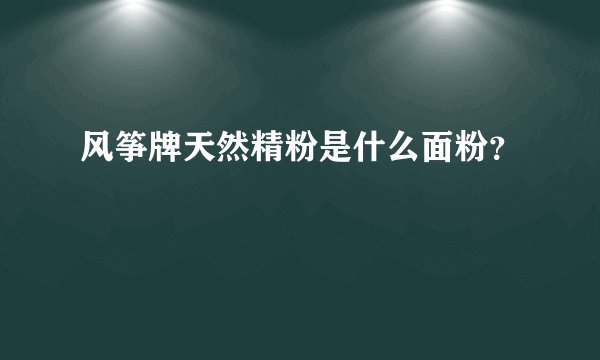风筝牌天然精粉是什么面粉？