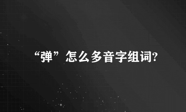 “弹”怎么多音字组词?