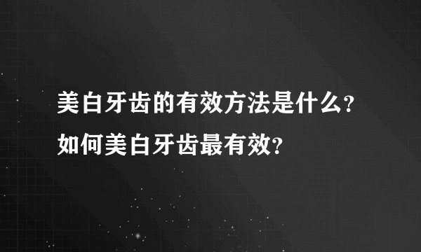 美白牙齿的有效方法是什么？如何美白牙齿最有效？