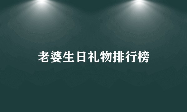 老婆生日礼物排行榜