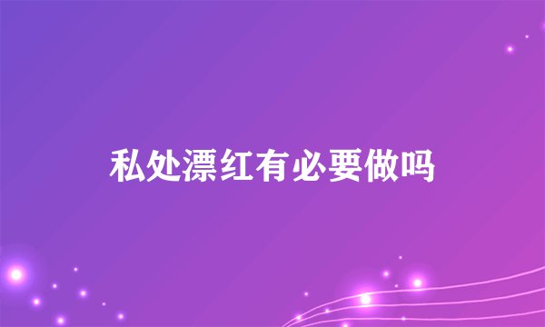 私处漂红有必要做吗