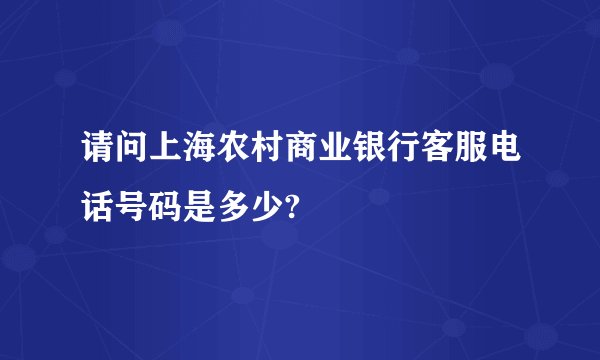 请问上海农村商业银行客服电话号码是多少?