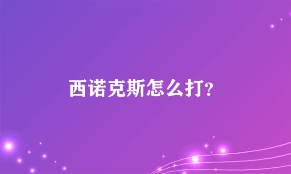 西诺克斯怎么打?