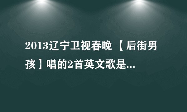 2013辽宁卫视春晚 【后街男孩】唱的2首英文歌是什么名字？？