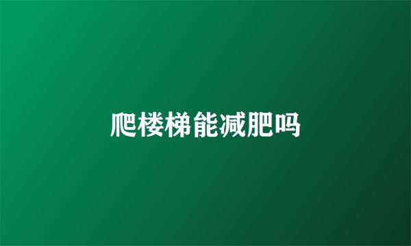 爬楼梯能减肥吗
