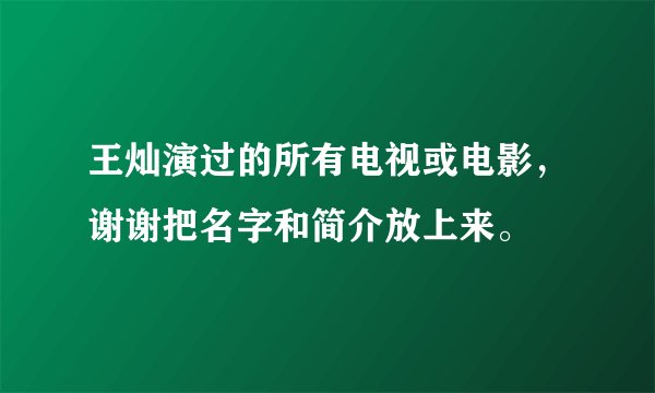 王灿演过的所有电视或电影，谢谢把名字和简介放上来。