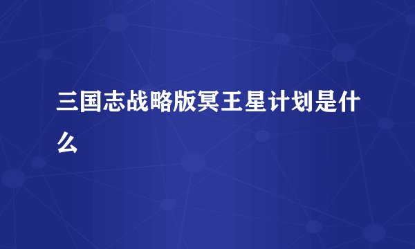 三国志战略版冥王星计划是什么