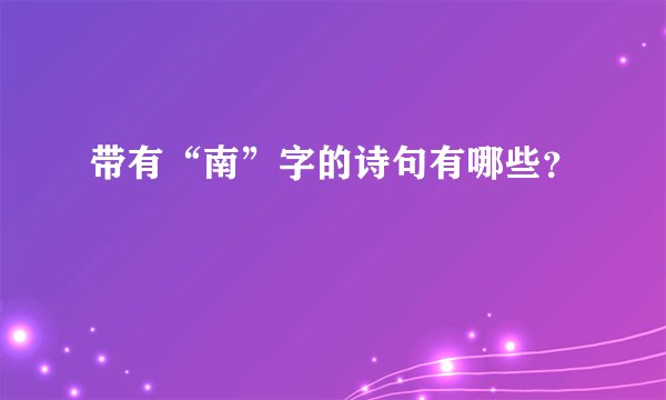 带有“南”字的诗句有哪些？