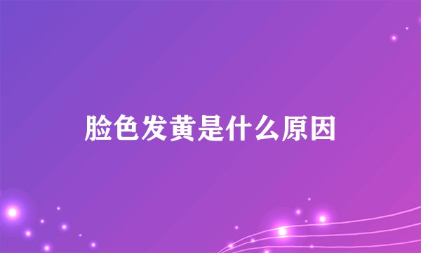脸色发黄是什么原因