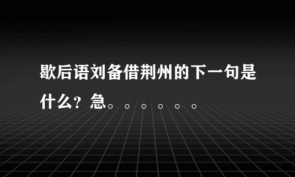 歇后语刘备借荆州的下一句是什么？急。。。。。。