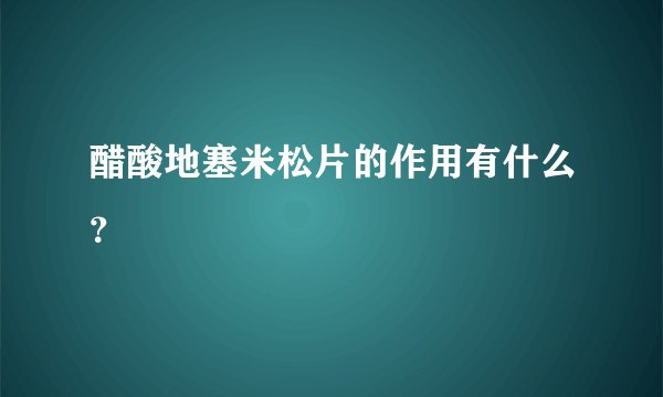 醋酸地塞米松片的作用有什么？