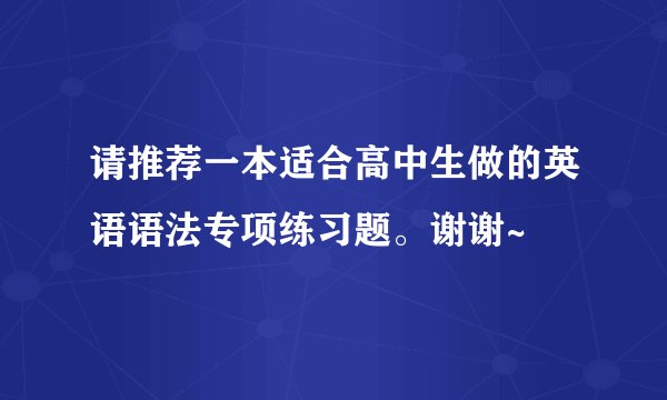请推荐一本适合高中生做的英语语法专项练习题。谢谢~