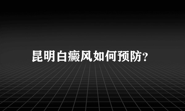 昆明白癜风如何预防？